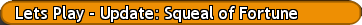 Lets Play - Update: Squeal of Fortune